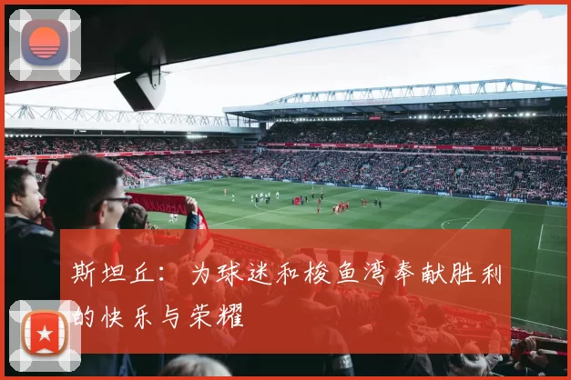 斯坦丘：为球迷和梭鱼湾奉献胜利的快乐与荣耀