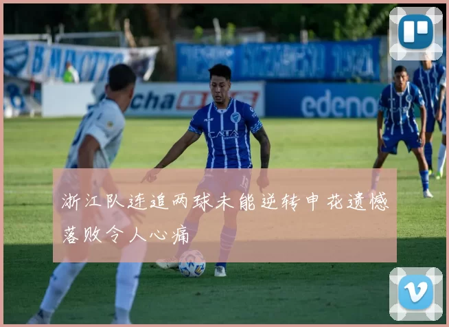 浙江队连追两球未能逆转申花遗憾落败令人心痛