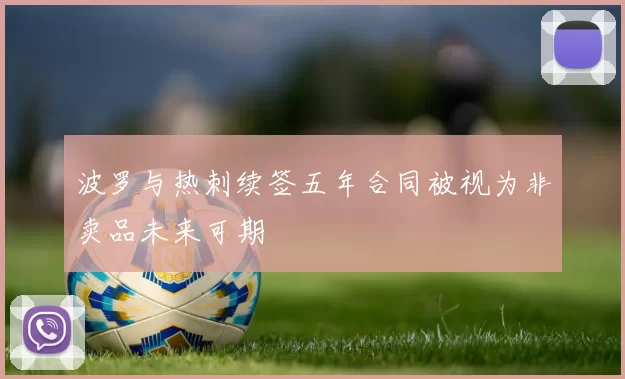 波罗与热刺续签五年合同被视为非卖品未来可期