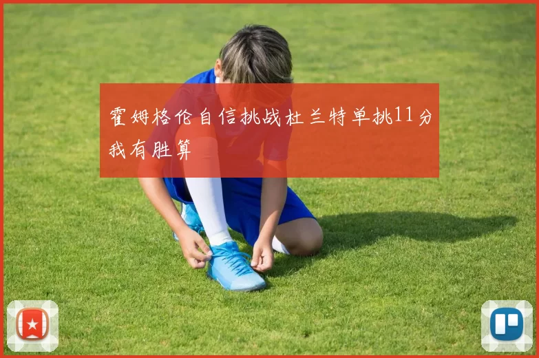 霍姆格伦自信挑战杜兰特单挑11分我有胜算