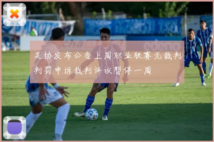 足协发布公告上周职业联赛无裁判判罚申诉裁判评议暂停一周