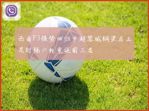 西南F3强势回归中超蓉城铜梁龙玉昆时隔六轮重返前三名