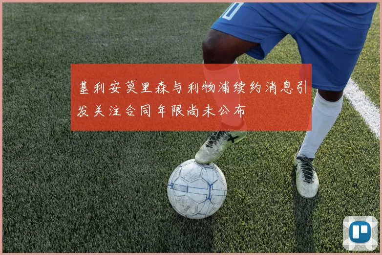 基利安莫里森与利物浦续约消息引发关注合同年限尚未公布